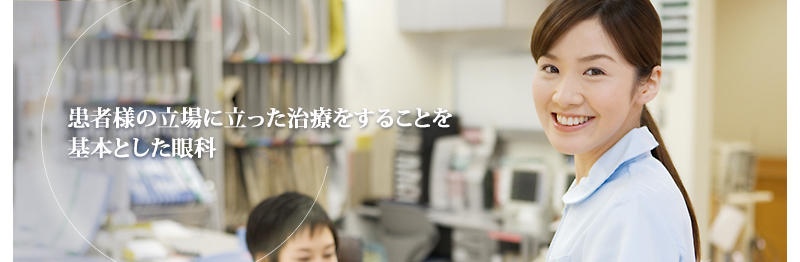 患者様の立場に立った治療をすることを基本とした眼科